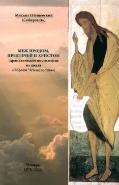 Обложка книги "Михаил Плущевский: Меж Иродом, Предтечей и Христом. Драматическое постижение из цикла "Образы Человечества""