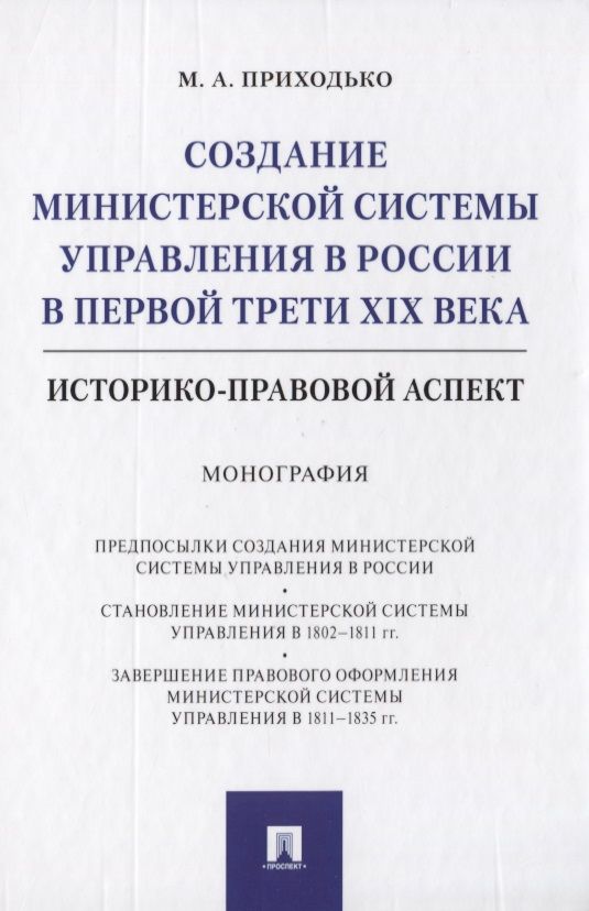 Обложка книги "Михаил Приходько: Создание министерской системы управления в России в первой трети XIX века. Историко-правовой аспект. Монография"