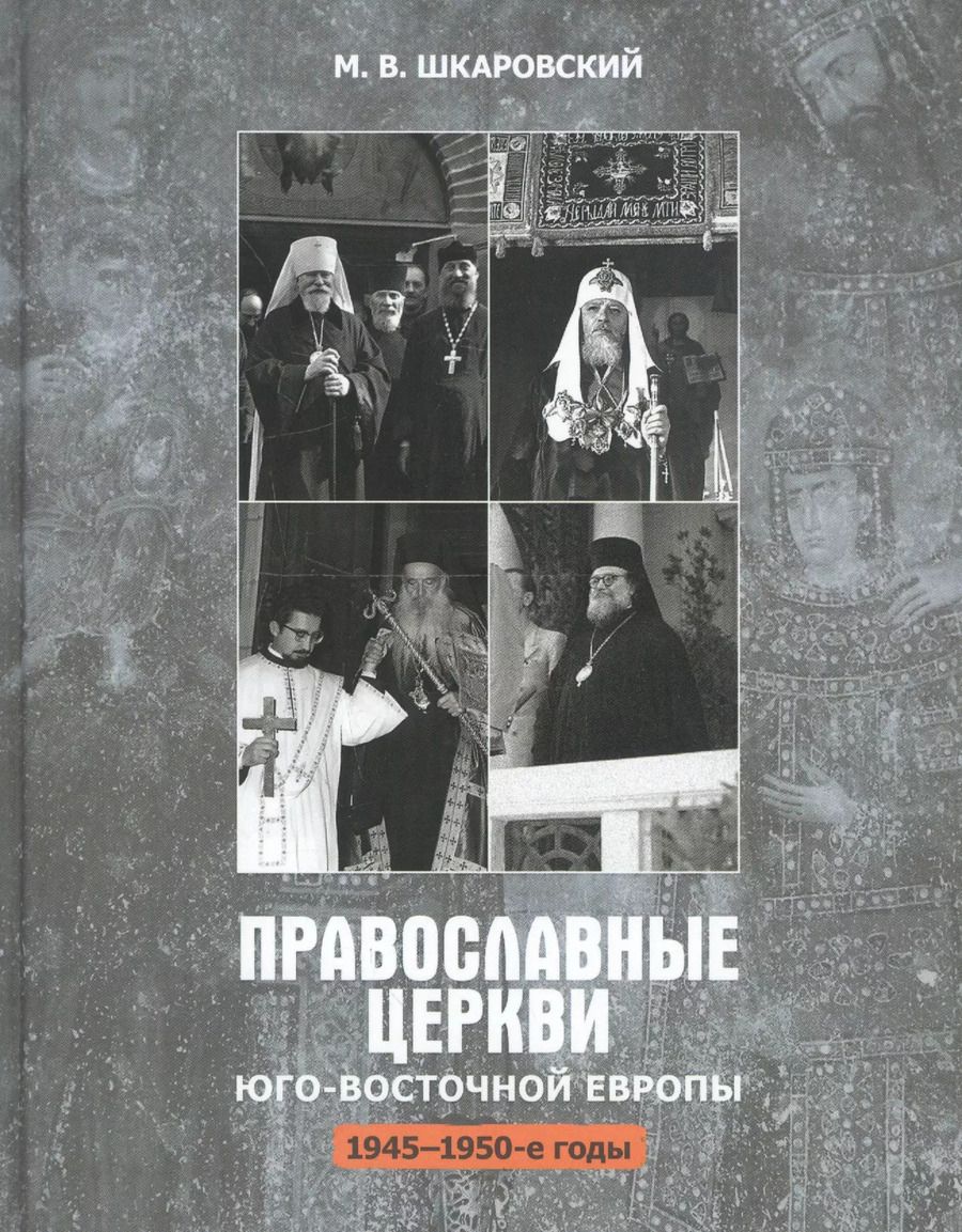 Обложка книги "Михаил Шкаровский: Православные Церкви Юго-Восточной Европы (1945 - 1950-е гг.)"