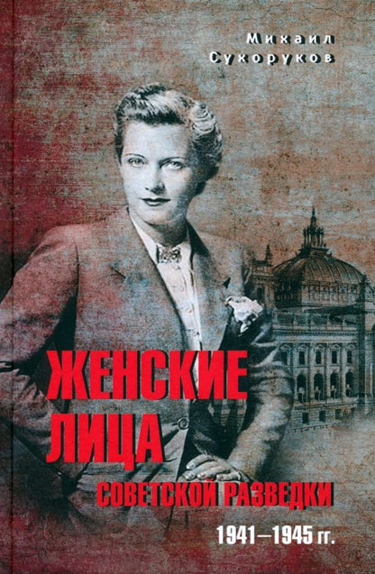 Обложка книги "Михаил Сухоруков: Женские лица советской разведки. 1941-1945 гг."