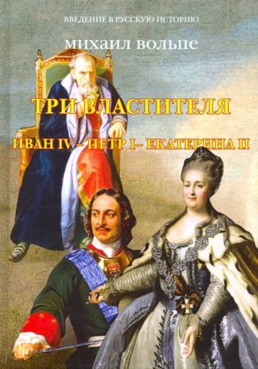 Обложка книги "Михаил Вольпе: Три Властителя. Иван IV - Петр I - Екатерина II"