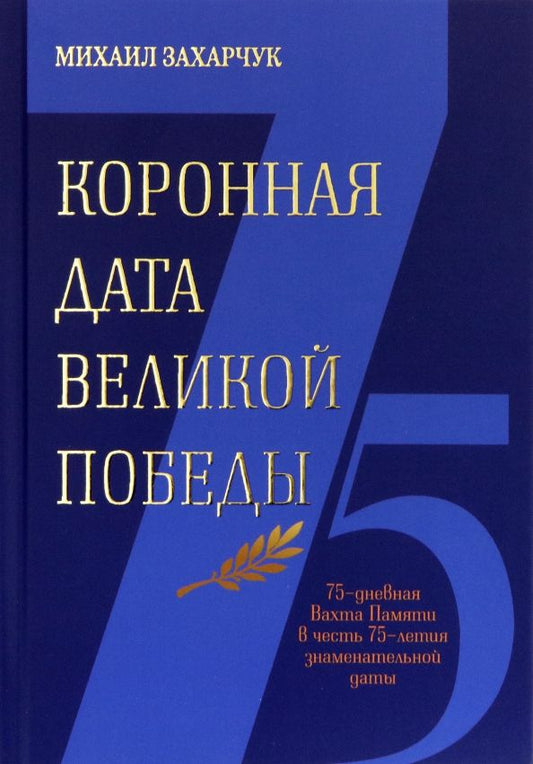 Обложка книги "Михаил Захарчук: Коронная дата Великой Победы. 75-дневная Вахта Памяти в честь 75-летия знаменательной даты"