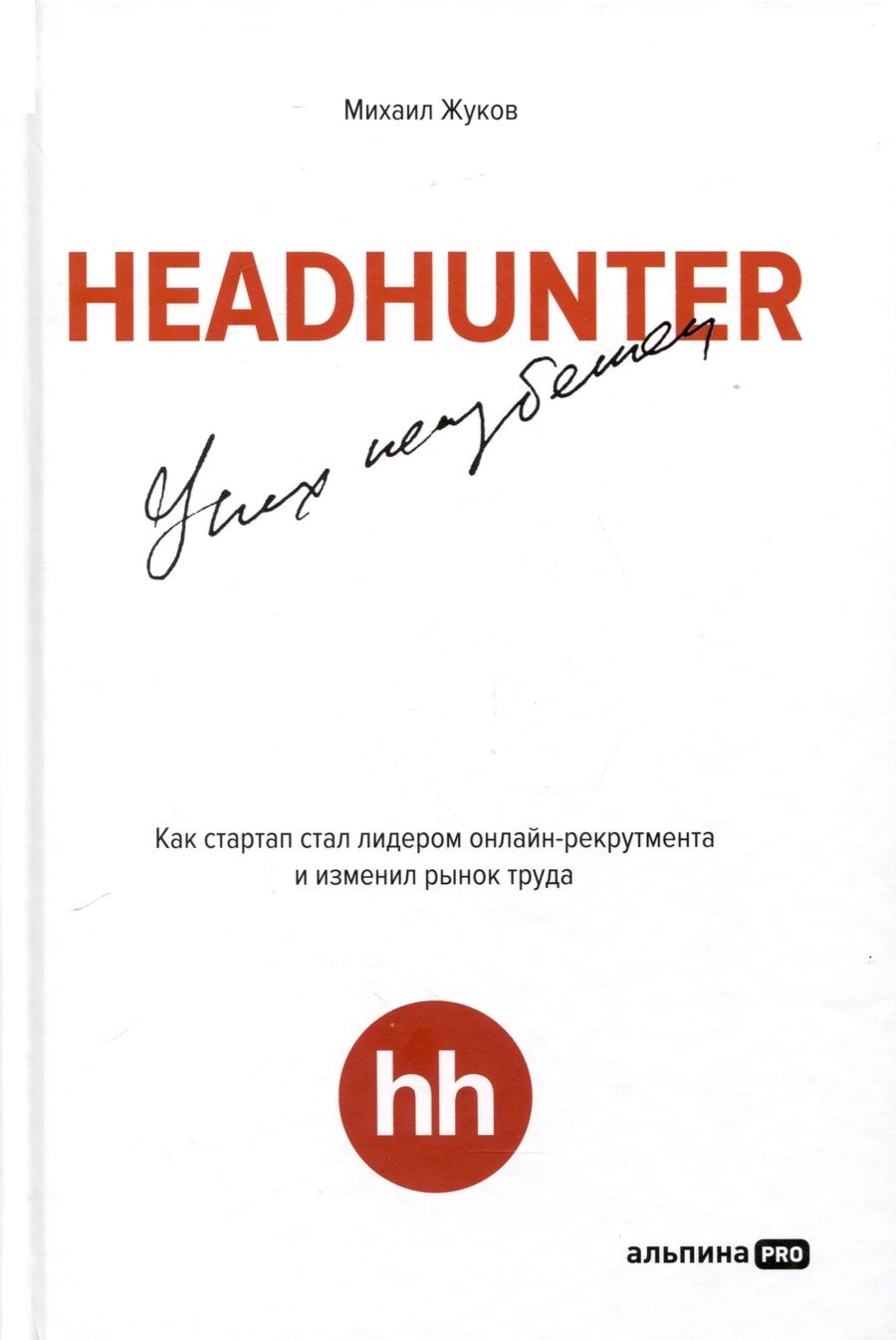 Обложка книги "Михаил Жуков: HeadHunter. Успех неизбежен. Как стартап стал лидером онлайн-рекрутмента и изменил рынок труда"