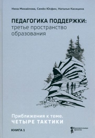 Обложка книги "Михайлова, Юсфин, Касицина: Педагогика поддержки: третье пространство образования. Книга 1. Приближения к теме. Четыре тактики"