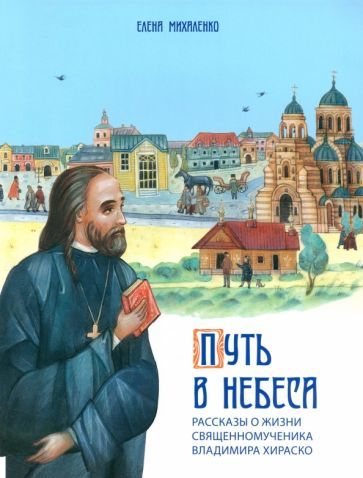 Обложка книги "Михаленко: Путь в небеса. Рассказы о жизни священномученика Владимира Хираско"