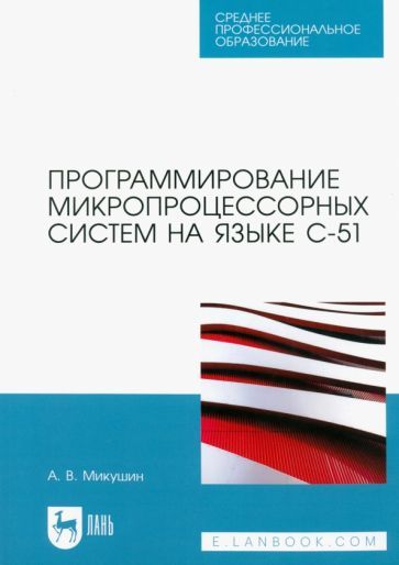 Обложка книги "Микушин: Программирование микропроцессорных систем на языке С-51. Учебное пособие для СПО"