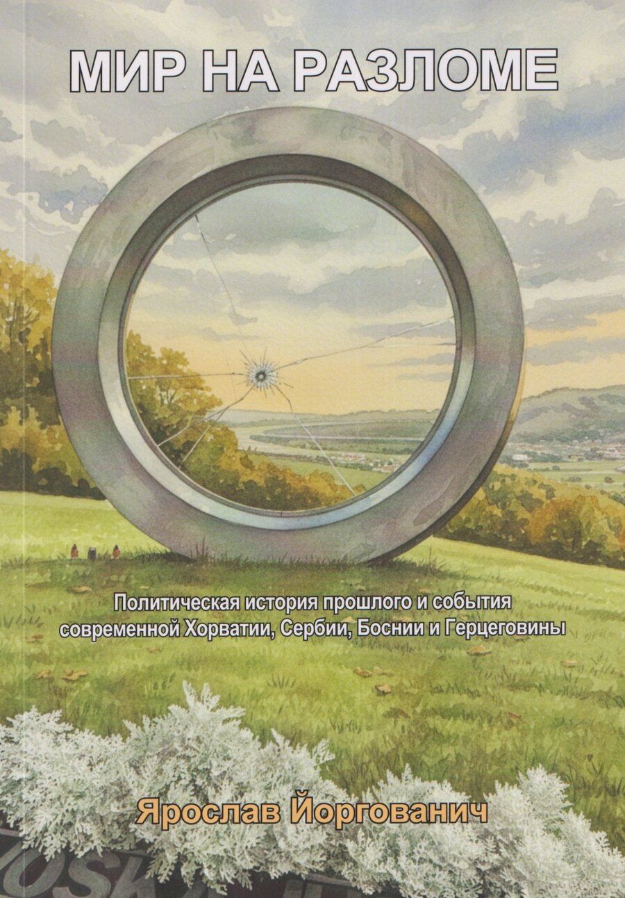 Обложка книги "Мир на разломе. Политическая история прошлого и события современной Хорватии, Сербии, Боснии и Герцеговины. Монография"