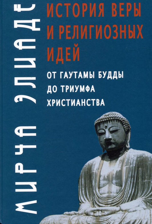 Обложка книги "Мирча Элиаде: История веры и религиозных идей: от Гаутамы Будды до триумфа христианства"