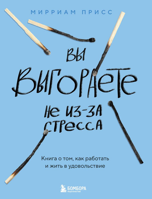 Обложка книги "Мирриам Присс: Вы выгораете не из-за стресса. Книга о том, как работать и жить в удовольствие"