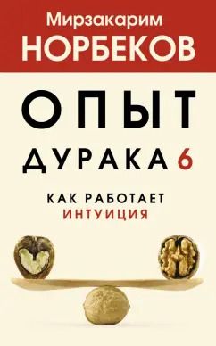 Обложка книги "Мирзакарим Норбеков: Опыт дурака 6. Как работает интуиция"