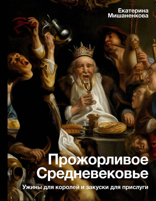 Обложка книги "Мишаненкова: Прожорливое Средневековье. Ужины для королей и закуски для прислуги"