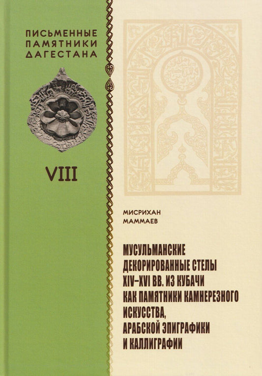 Обложка книги "Мисрихан Маммаев: Мусульманские декорированные стелы XIV-XVI вв. из Кубачи как памятники камнерезного искусства, арабской эпиграфики и каллиграфии"