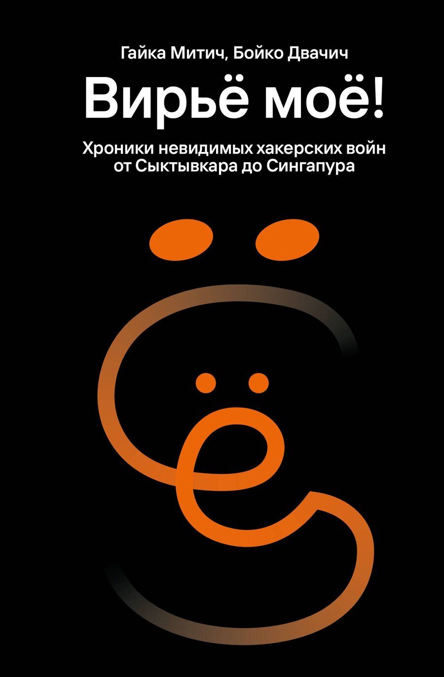 Обложка книги "Митич, Двачич: Вирьё моё! Хроники невидимых хакерских войн от Сыктывкара до Сингапура"