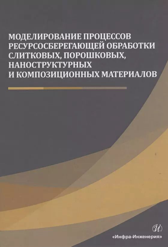 Обложка книги "Моделирование процессов ресурсосберегающей обработки слитковых, порошковых, наноструктурных и композиционных материалов"