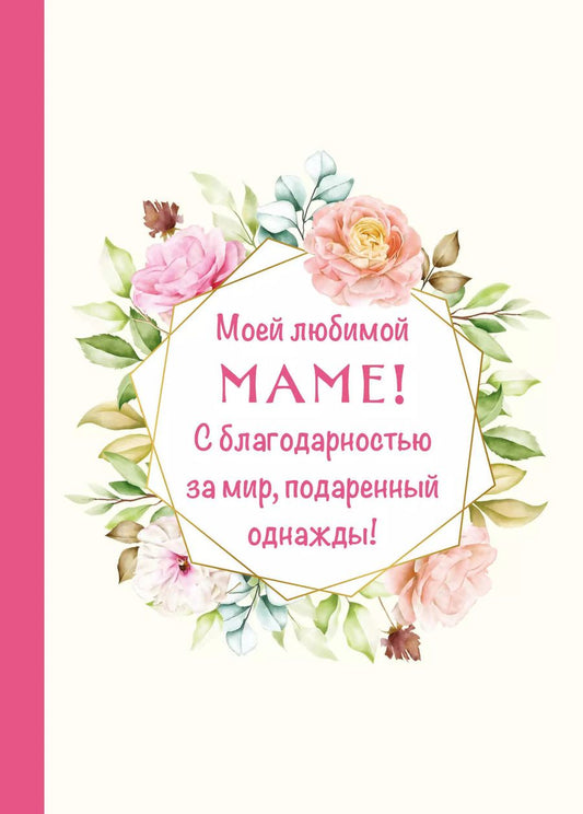 Обложка книги "Моей любимой маме! С благодарностью за мир, подаренный однажды!"