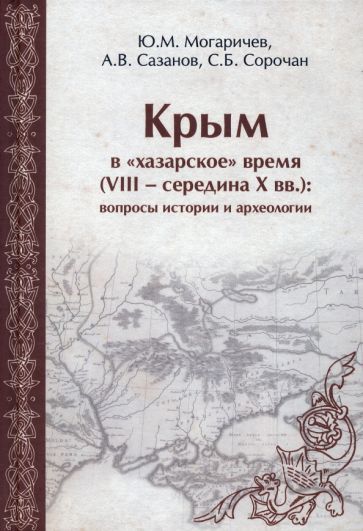 Обложка книги "Могаричев, Сазанов, Сорочан: Крым в "хазарское" время (VIII - середина X вв.). Вопросы истории и археологии"