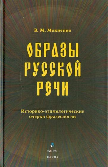 Обложка книги "Мокиенко: Образы русской речи. Историко-этимологические очерки фразеологии"
