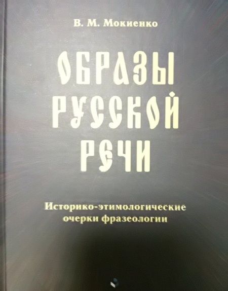 Фотография книги "Мокиенко: Образы русской речи. Историко-этимологические очерки фразеологии"