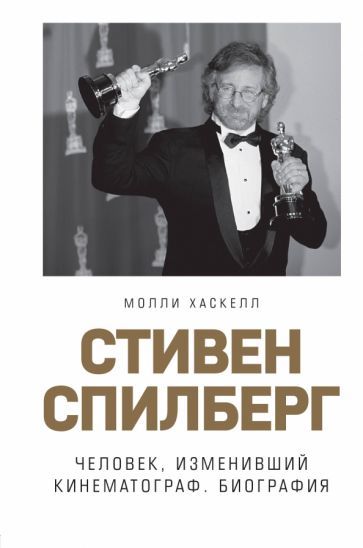Обложка книги "Молли Хаскелл: Стивен Спилберг. Человек, изменивший кинематограф. Биография"