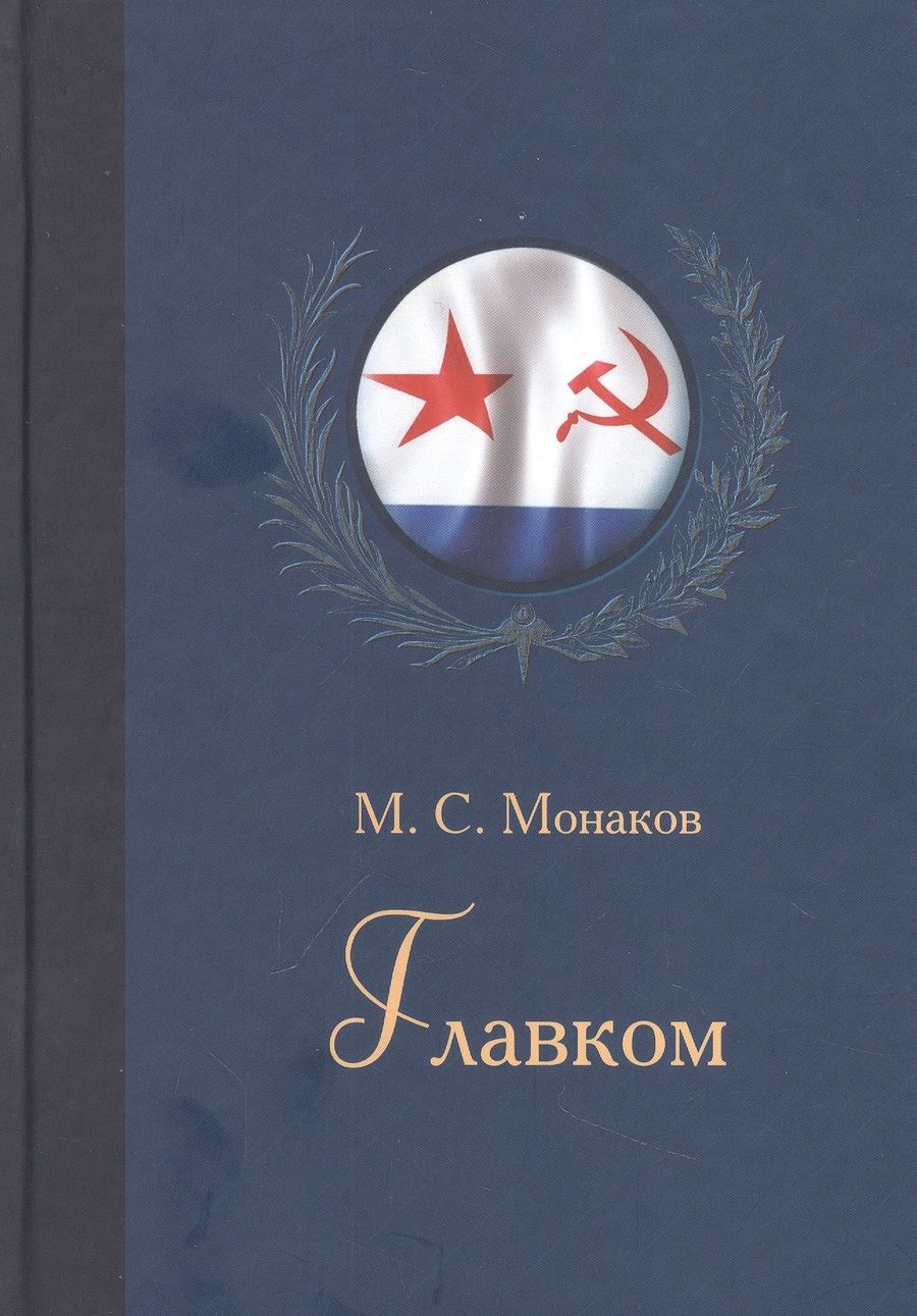 Обложка книги "Монаков: Главком. Жизнь и деятельность Адмирала Флота Советского Союза С. Г. Горшкова"