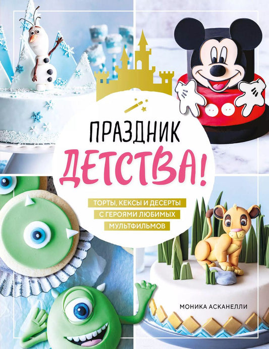Обложка книги "Моника Асканелли: Праздник детства! Торты, кексы и десерты с героями любимых мультфильмов"