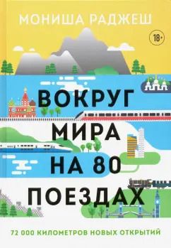 Обложка книги "Мониша Раджеш: Вокруг мира на 80 поездах. 72 000 километров новых открытий"