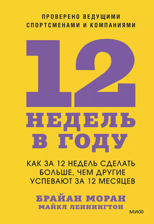 Обложка книги "Моран, Леннингтон: 12 недель в году. Как за 12 недель сделать больше, чем другие успевают за 12 месяцев"