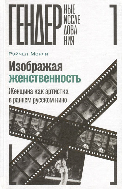 Обложка книги "Морли: Изображая женственность. Женщина как артистка в раннем русском кино"