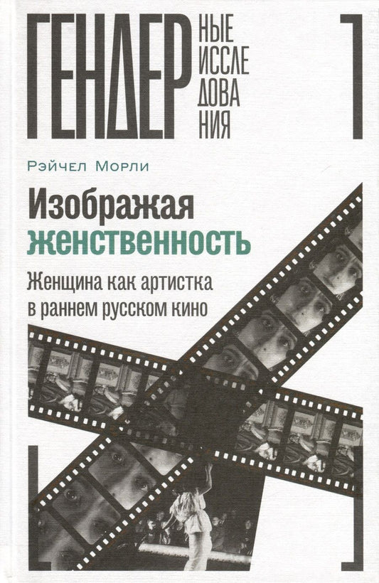 Обложка книги "Морли: Изображая женственность. Женщина как артистка в раннем русском кино"
