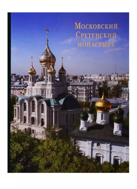 Обложка книги "Московский Сретенский монастырь: Возрожденный трудом и молитвой. Фотоальбом"