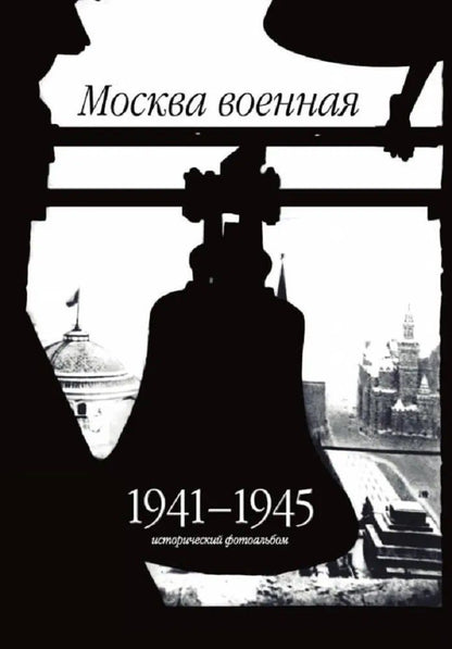 Обложка книги "Москва военная. 1941-1945. Исторический фотоальбом"