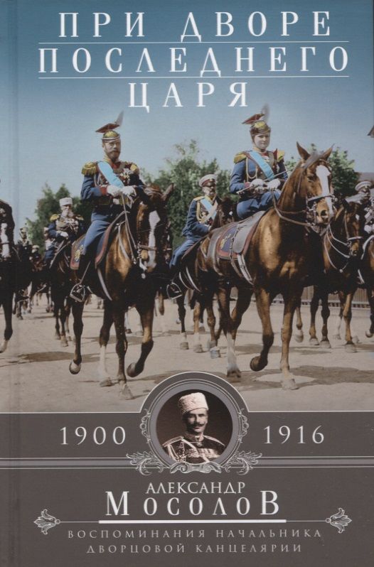 Обложка книги "Мосолов: При дворе последнего царя. Воспоминания начальника дворцовой канцелярии. 1900-1916"