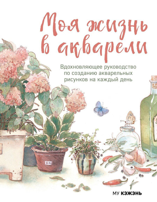 Обложка книги "Му Кэжэнь: Моя жизнь в акварели. Вдохновляющее руководство по созданию акварельных рисунков на каждый день"