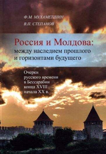 Обложка книги "Мухаметшин, Степанов: Россия и Молдова. Между наследием прошлого и горизонтами будущего. Очерки русского времени"