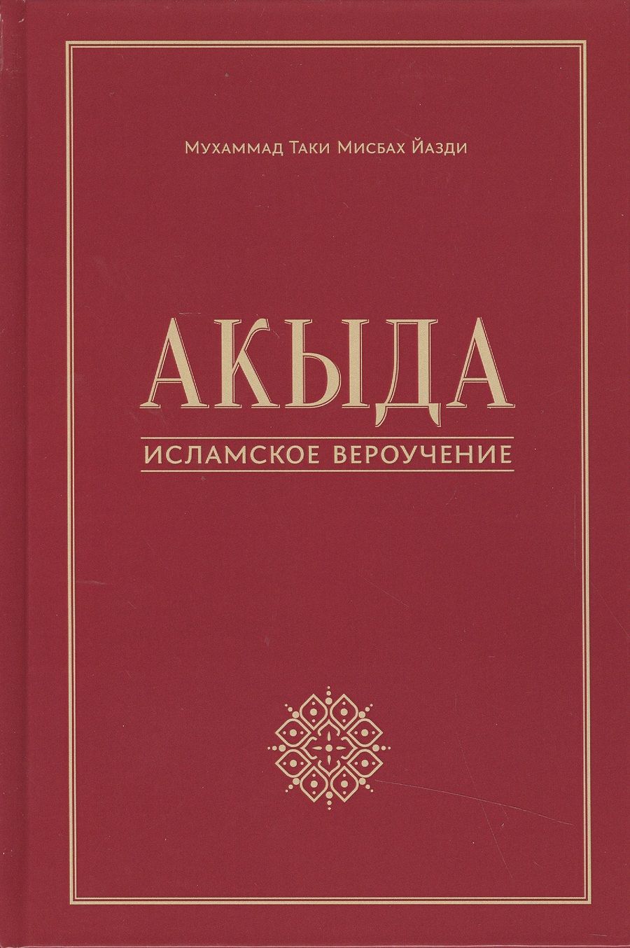 Обложка книги "Мухаммад Таки: Акыда - исламское вероучение: учебное пособие. 3-е изд. Стереот"