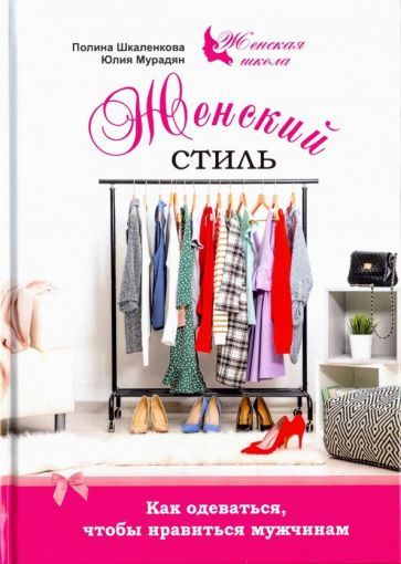 Обложка книги "Мурадян, Шкаленкова: Женский стиль. Как одеваться, чтобы нравится мужчинам"