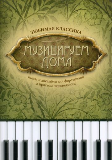 Обложка книги "Музицируем дома. Любимая классика. Пьесы и ансамбли для фортепиано в простом переложении"