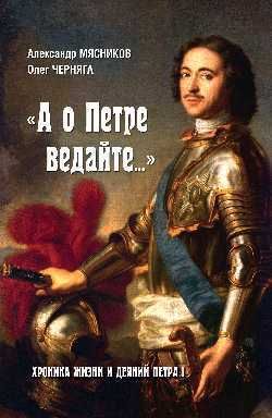 Обложка книги "Мясников, Черняга: "А о Петре ведайте…" Хроника жизни и деяний Петра I"