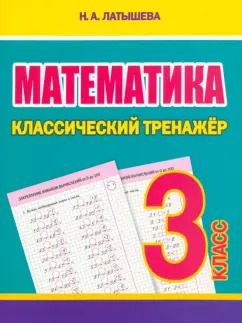 Обложка книги "Н. Латышева: Математика. 3 класс. Классический тренажёр"