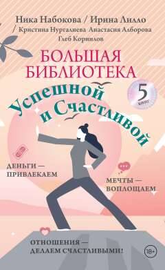 Обложка книги "Набокова, Лилло, Нургалиева: Большая библиотека Успешной и Счастливой. Деньги–привлекаем, мечты воплощаем, отношения–делаем счастливыми! (комплект из 5-ти книг)"