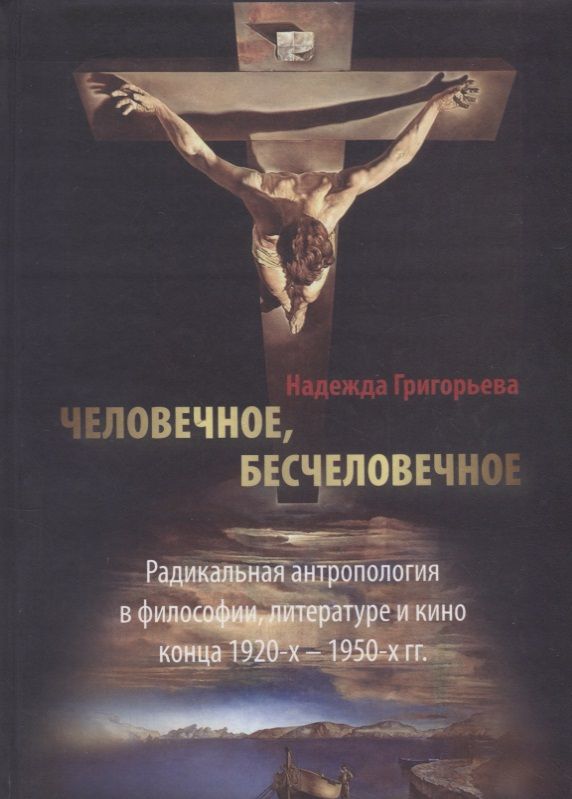 Обложка книги "Надежда Григорьева: Человечное, бесчеловечное: Радикальная антропология в философии, литературе и кино конца 1920-х - 1950-х годов"