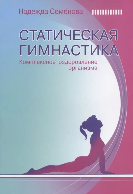 Обложка книги "Надежда Семенова: Статическая гимнастика. Комплексное оздоровление организма"