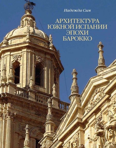 Фотография книги "Надежда Сим: Архитектура Южной Испании эпохи барокко. Формирование национального стиля"