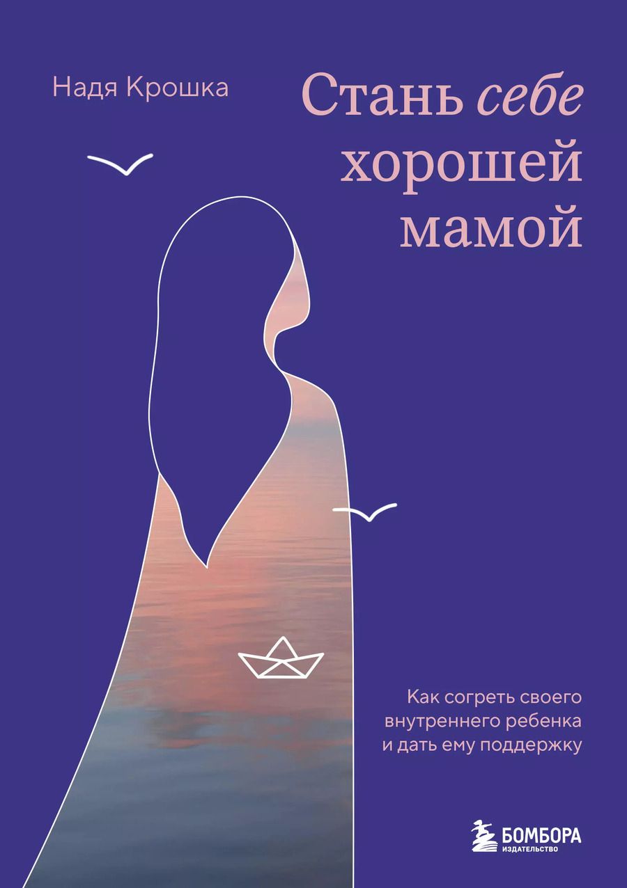 Обложка книги "Надя Крошка: Стань себе хорошей мамой. Как согреть своего внутреннего ребенка и дать ему поддержку"