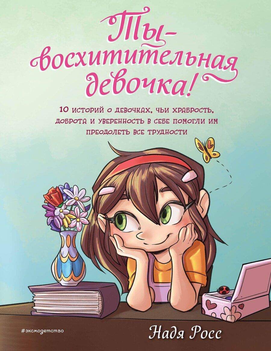 Обложка книги "Надя Росс: Ты - восхитительная девочка! 10 историй о девочках, чьи храбрость, доброта и уверенность в себе помогли им преодолеть все трудности"