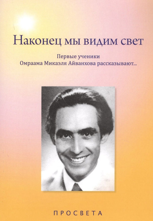 Обложка книги "Наконец мы видим свет. Первые ученики Омраама Микаэля Айванхова рассказывают…"