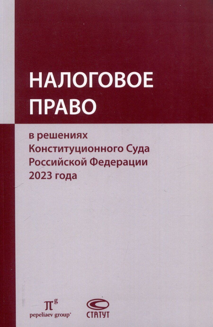 Обложка книги "Налоговое право в решениях Конституционного Суда Российской Федерации 2023 года: по материалам XXI науч.-практ. конф. 5–19 апреля 2024 г., Москва–Санкт-Петербург: [сборник]"