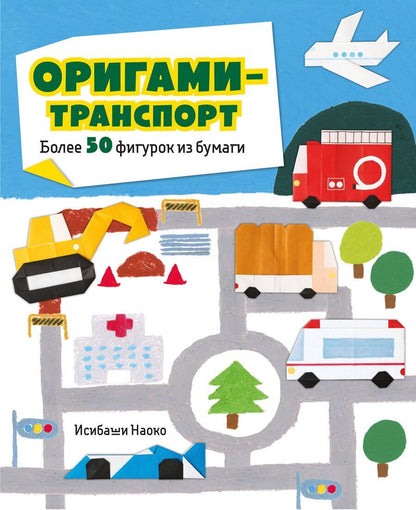 Обложка книги "Наоко Исибаши: Оригами-транспорт. 40+ поделок из бумаги своими руками"
