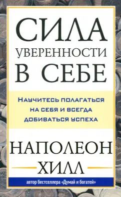 Обложка книги "Наполеон Хилл: Сила уверенности в себе. Научитесь полагаться на себя и всегда добиваться успеха"