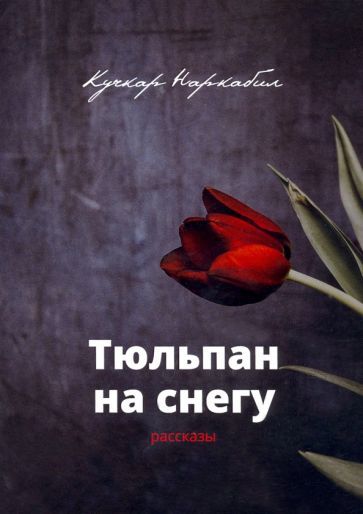 Обложка книги "Наркабил: Тюльпан на снегу. Рассказы"